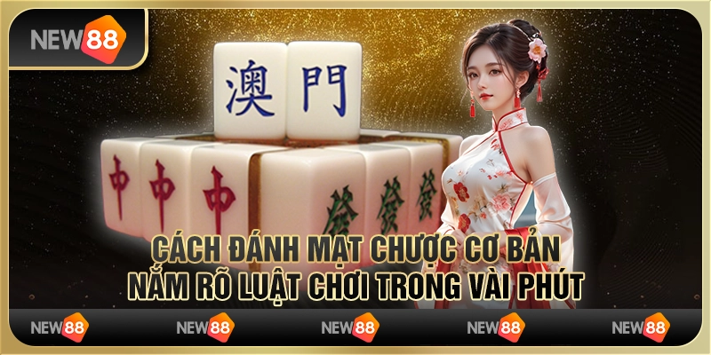 Cách đánh Mạt Chược cơ bản: Nắm rõ luật chơi trong vài phút
