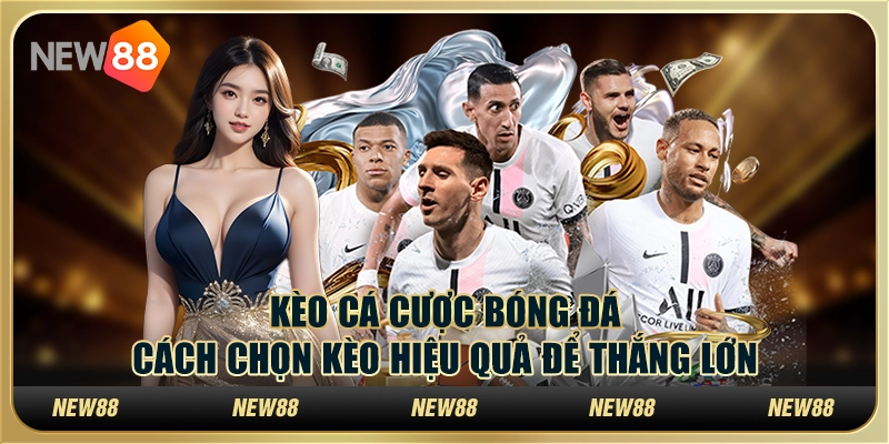 Kèo cá cược bóng đá: Cách chọn kèo hiệu quả để thắng lớn