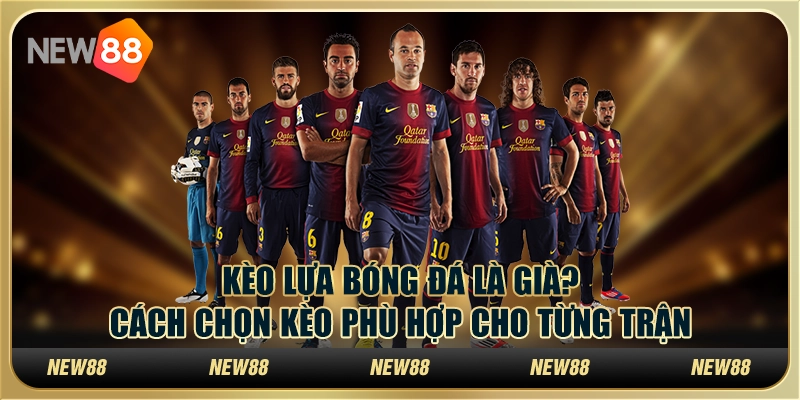 Kèo lựa bóng đá là gì? Cách chọn kèo phù hợp cho từng trận