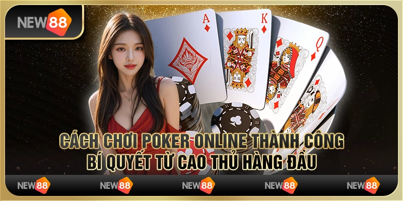 Cách chơi Poker online thành công: Bí quyết từ cao thủ hàng đầu