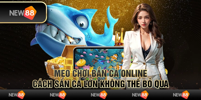 Mẹo chơi bắn cá online: Cách săn cá lớn không thể bỏ qua