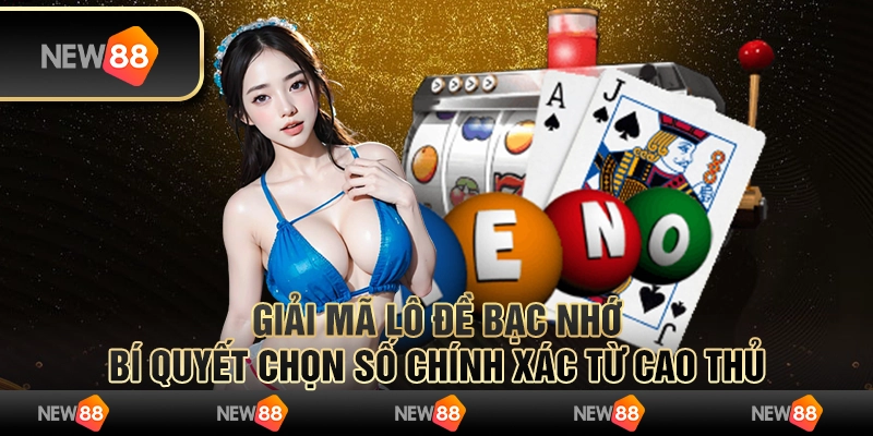 Giải mã lô đề bạc nhớ: Bí quyết chọn số chính xác từ cao thủ