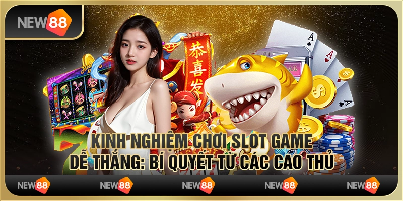 Kinh nghiệm chơi slot game dễ thắng: Bí quyết từ các cao thủ