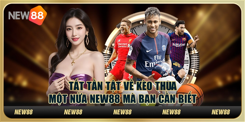 Tất tần tật về kèo thua một nửa New88 mà bạn cần biết