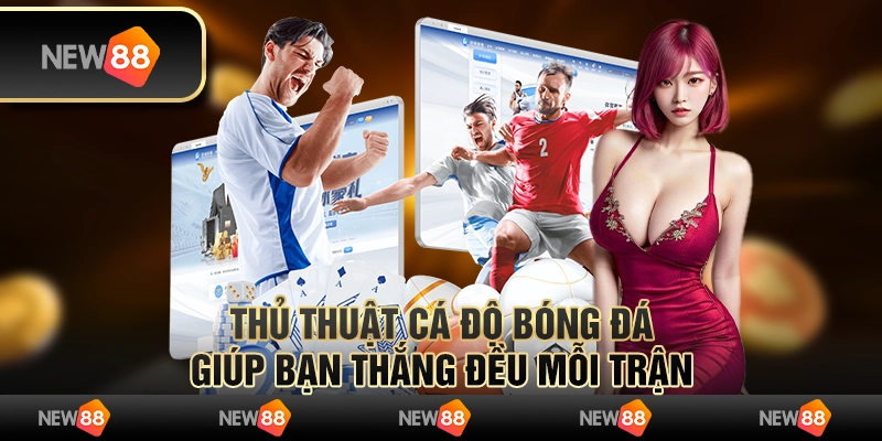 Thủ thuật cá độ bóng đá giúp bạn thắng đều mỗi trận