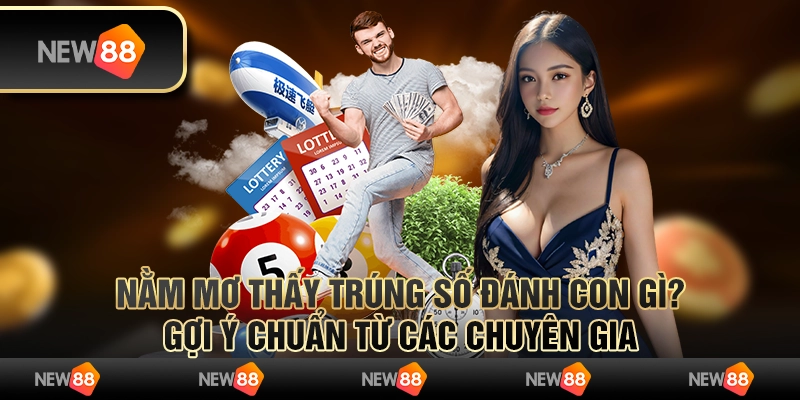 Nằm mơ thấy trúng số đánh con gì? Gợi ý chuẩn từ các chuyên gia