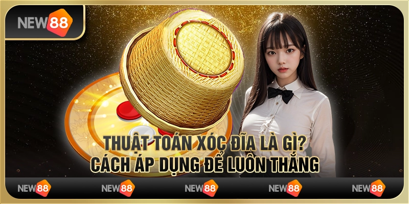 Thuật toán xóc đĩa là gì? Cách áp dụng để luôn thắng