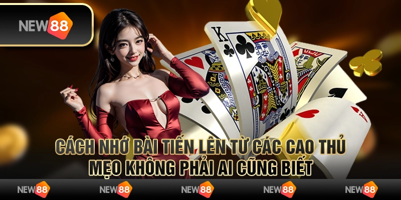 Cách nhớ bài tiến lên từ các cao thủ: Mẹo không phải ai cũng biết