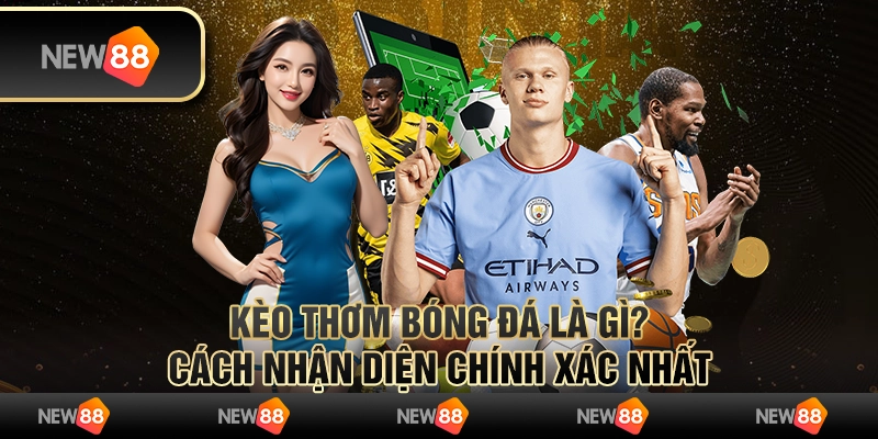 Kèo thơm bóng đá là gì? Cách nhận diện chính xác nhất