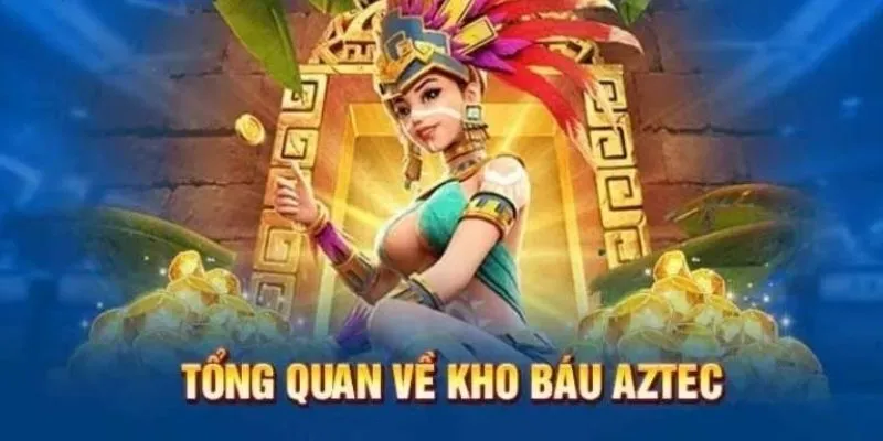 Khám phá những điều cần biết về Kho Báu Aztec