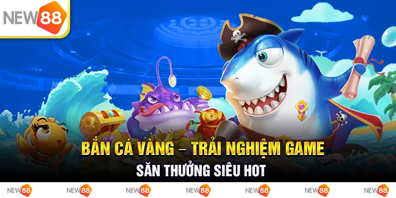 Bắn cá vàng – Trải nghiệm game săn thưởng siêu hot