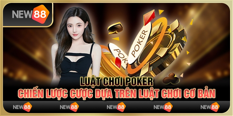 Luật chơi Poker - Chiến lược cược dựa trên luật chơi cơ bản