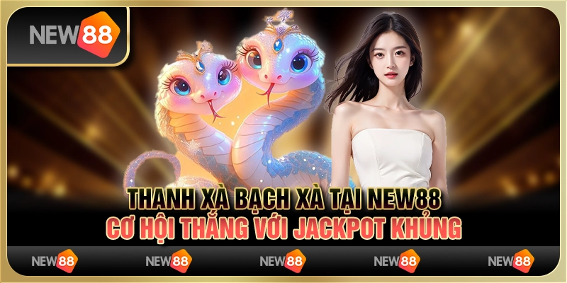 Thanh Xà Bạch Xà tại New88 - Cơ hội thắng với jackpot khủng