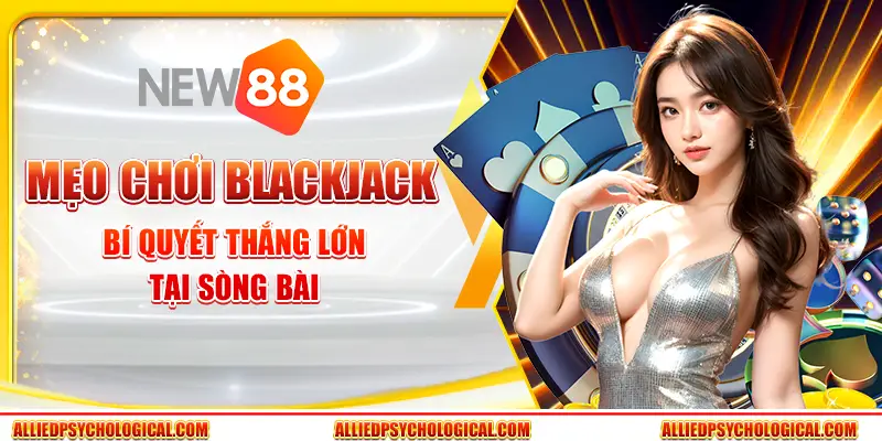 Mẹo chơi Blackjack - Bí quyết thắng lớn tại sòng bài