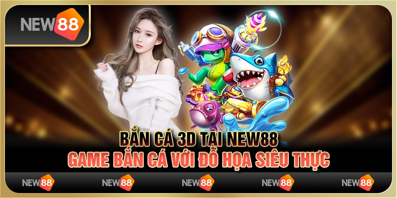Bắn Cá 3D tại New88 - Game bắn cá với đồ họa siêu thực