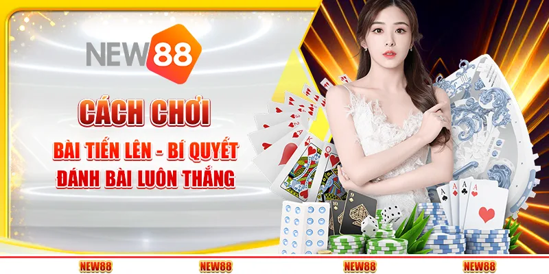 Cách chơi bài tiến lên - Bí quyết đánh bài luôn thắng