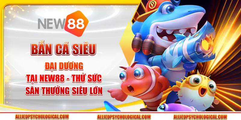 Bắn cá Siêu Đại Dương tại New88 - Thử sức săn thưởng siêu lớn