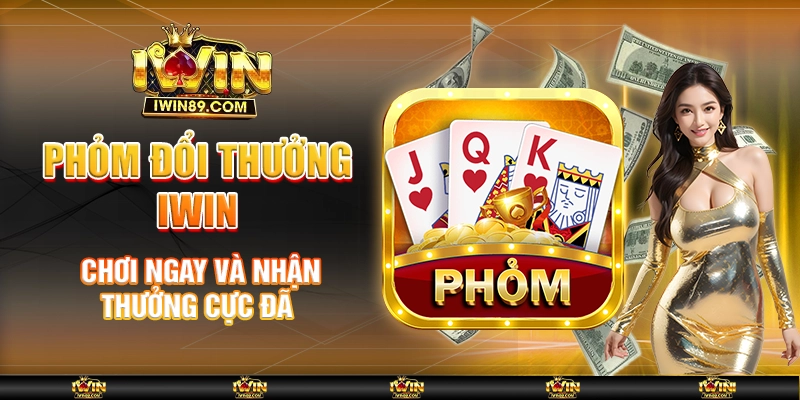 Phỏm Đổi Thưởng IWIN – Chơi Ngay Và Nhận Thưởng Cực Đã