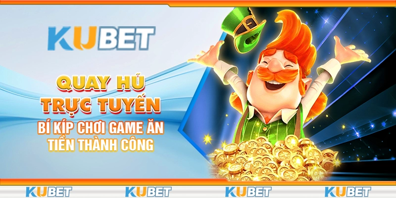 Quay Hũ Trực Tuyến: Bí Kíp Chơi Game Ăn Tiền Thành Công