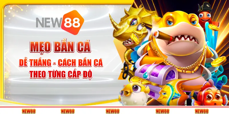 Mẹo bắn cá dễ thắng - Cách bắn cá theo từng cấp độ