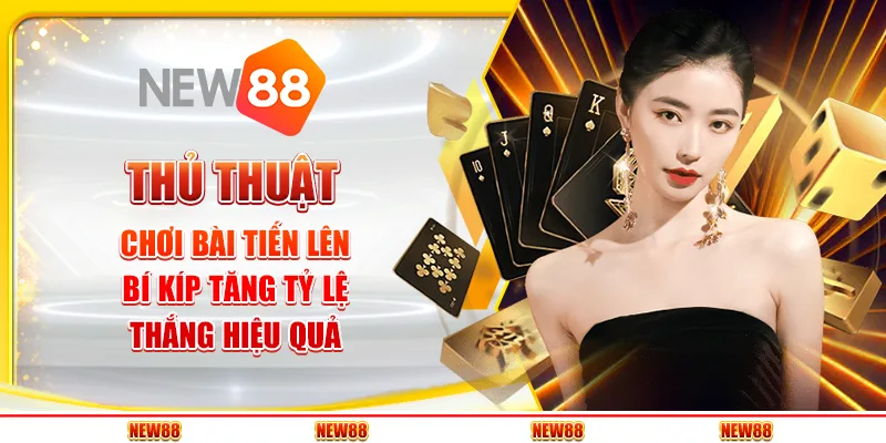 Thủ thuật chơi bài tiến lên - Bí kíp tăng tỷ lệ thắng hiệu quả