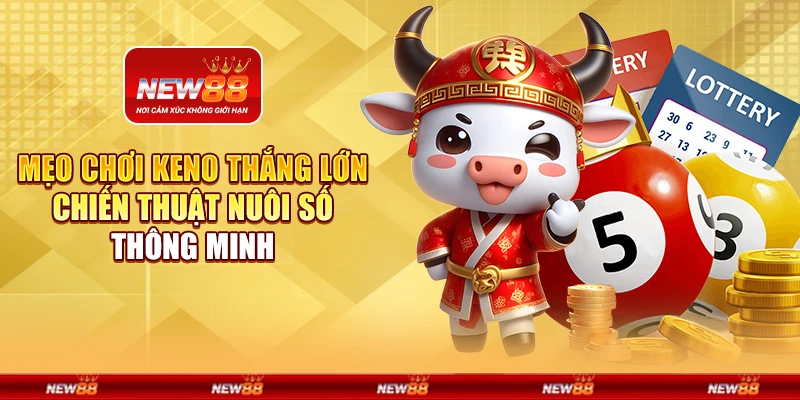 Mẹo chơi keno thắng lớn - Chiến thuật nuôi số thông minh