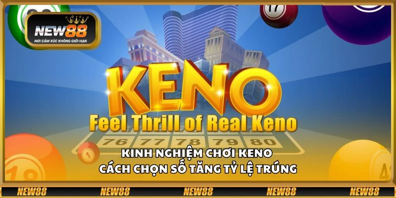 Kinh nghiệm chơi Keno - Cách chọn số tăng tỷ lệ trúng