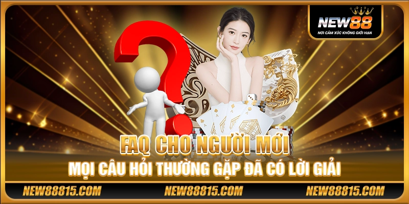 FAQ cho người mới – Mọi câu hỏi thường gặp đã có lời giải