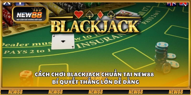 Cách chơi blackjack chuẩn tại New88 - Bí quyết thắng lớn dễ dàng