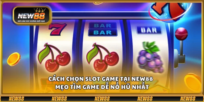 Cách chọn slot game tại New88 - Mẹo tìm game dễ nổ hũ nhất