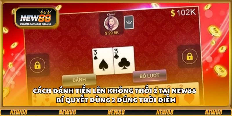 Cách đánh Tiến Lên không thối 2 tại New88 - Bí quyết dùng 2 đúng thời điểm