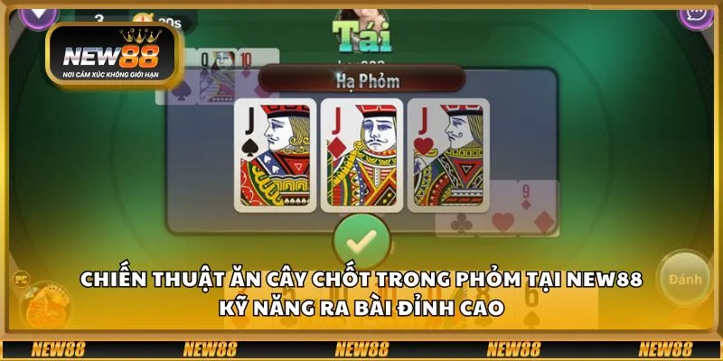 Chiến thuật ăn cây chốt trong phỏm tại New88 - Kỹ năng ra bài đỉnh cao
