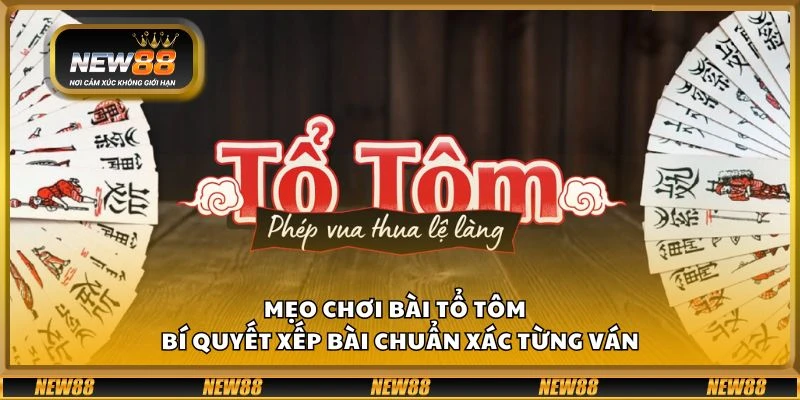 Mẹo chơi bài Tổ Tôm - Bí quyết xếp bài chuẩn xác từng ván