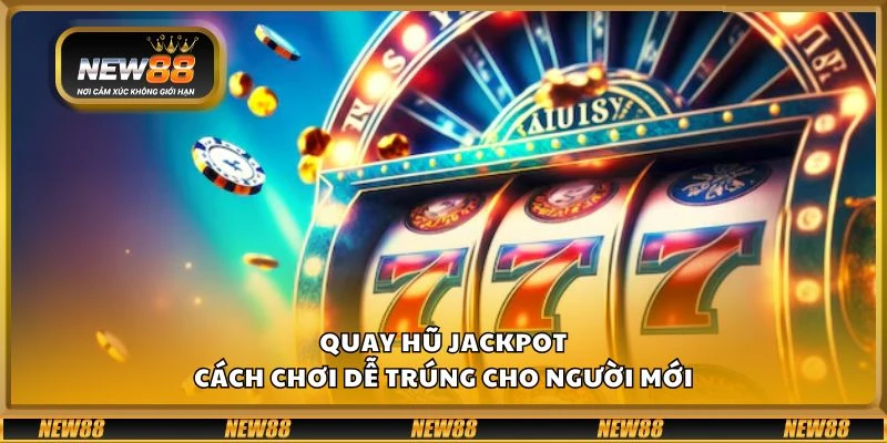 Quay hũ Jackpot – Cách chơi dễ trúng cho người mới
