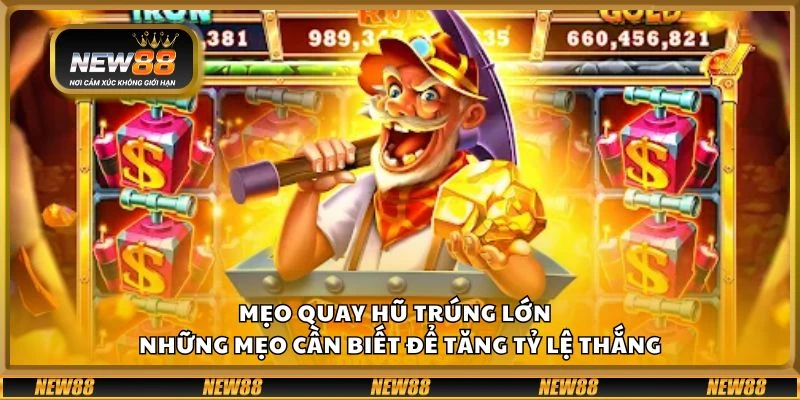 Mẹo quay hũ trúng lớn - Những mẹo cần biết để tăng tỷ lệ thắng