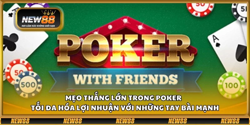 Mẹo thắng lớn trong poker - Tối đa hóa lợi nhuận với những tay bài mạnh